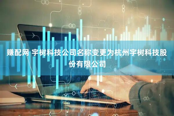 赚配网 宇树科技公司名称变更为杭州宇树科技股份有限公司