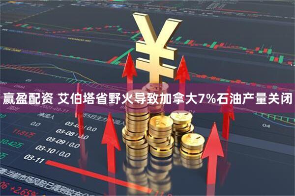 赢盈配资 艾伯塔省野火导致加拿大7%石油产量关闭