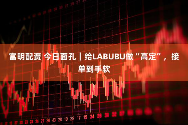 富明配资 今日面孔｜给LABUBU做“高定”，接单到手软