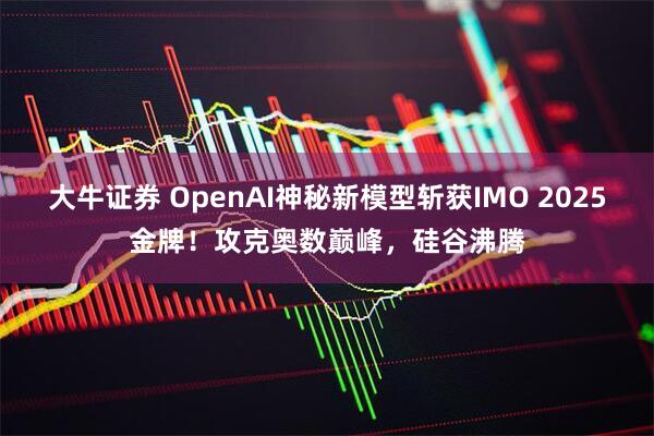 大牛证券 OpenAI神秘新模型斩获IMO 2025金牌！攻克奥数巅峰，硅谷沸腾
