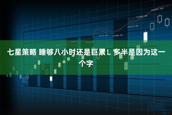 七星策略 睡够八小时还是巨累！多半是因为这一个字