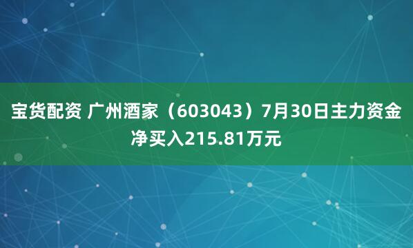 宝货配资 广州酒家（603043）7月30日主力资金净买入215.81万元