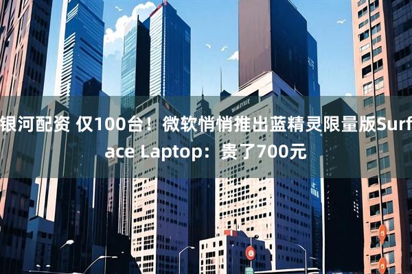 银河配资 仅100台！微软悄悄推出蓝精灵限量版Surface Laptop：贵了700元