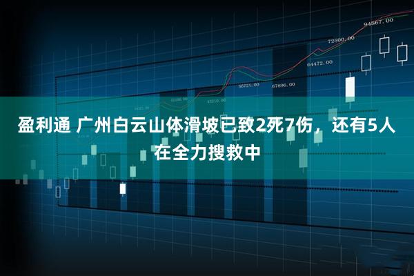 盈利通 广州白云山体滑坡已致2死7伤，还有5人在全力搜救中