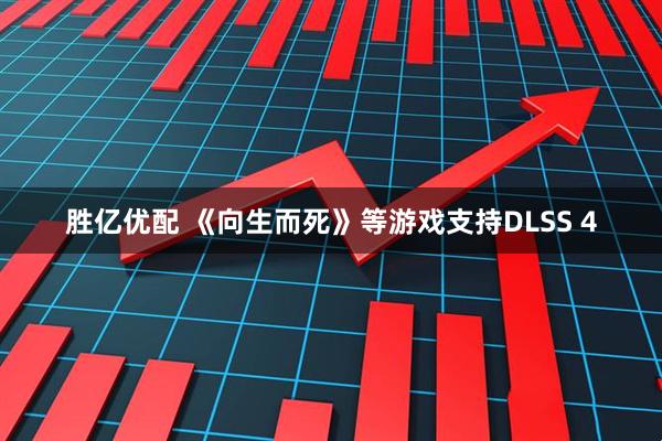 胜亿优配 《向生而死》等游戏支持DLSS 4