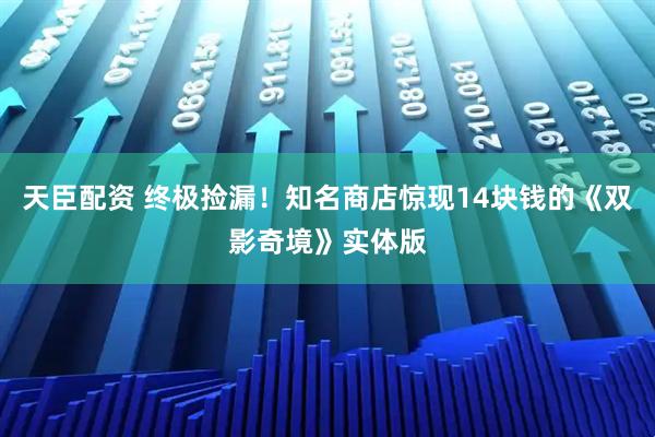 天臣配资 终极捡漏！知名商店惊现14块钱的《双影奇境》实体版