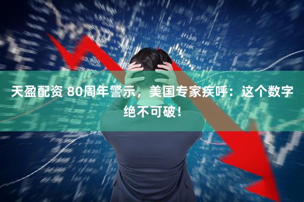 天盈配资 80周年警示，美国专家疾呼：这个数字绝不可破！