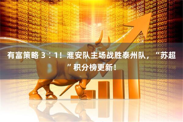 有富策略 3∶1！淮安队主场战胜泰州队，“苏超”积分榜更新！