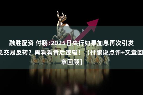 融胜配资 付鹏:2025日央行如果加息再次引发套息交易反转？再看看背后逻辑！【付鹏说点评+文章回顾】