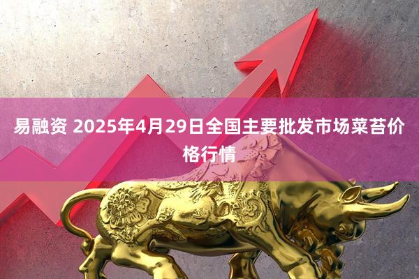 易融资 2025年4月29日全国主要批发市场菜苔价格行情