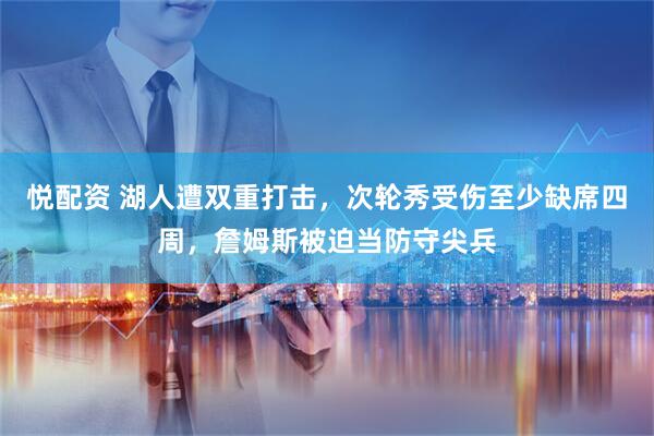 悦配资 湖人遭双重打击，次轮秀受伤至少缺席四周，詹姆斯被迫当防守尖兵