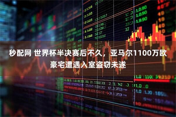 秒配网 世界杯半决赛后不久,亚马尔1100万欧豪宅遭遇入室盗窃未遂
